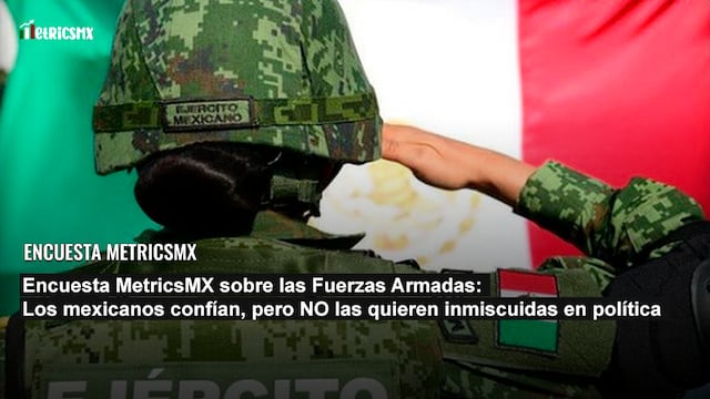Encuesta MetricsMX sobre las Fuerzas Armadas. Parte 2