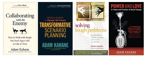 “Solving Tough Problems: An Open Way of Talking, Listening, and Creating New Realities, “Power and Love: A Theory and Practice of Social Change”, “Transformative Scenario Planning: Working Together to Change the Future”, y “Collaborating with the Enemy: How to Work with People You Don't Agree with, or Like or Trust.